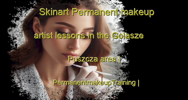 Skinart Permanent makeup artist lessons in the Golasze Puszcza area | PermanentmakeupTraining | PermanentmakeupClasses | SkinartTraining-Poland
